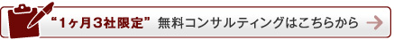 “1ヶ月3社限定”無料コンサルティングはこちらから